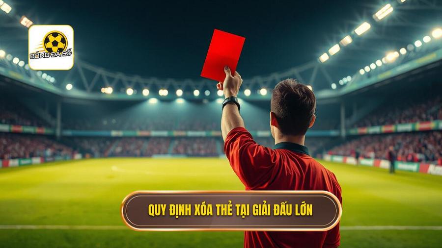 Chi tiết quy định xóa thẻ tại các giải đấu lớn