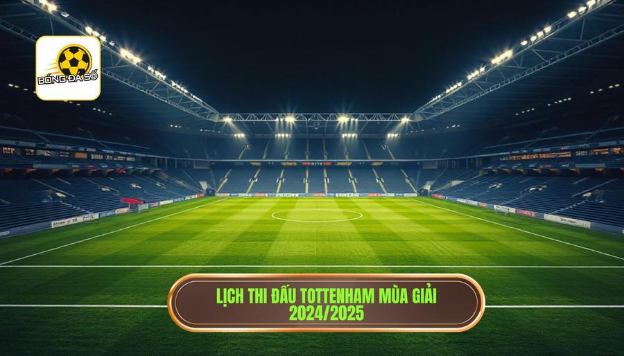 Lịch thi đấu dự kiến của Tottenham Hotspur mùa giải 2024/2025